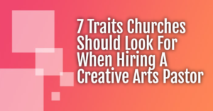 A pink to orange background with the text "7 Traits Churches Should Look For When Hiring A Creative Arts Pastor"